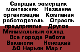 Сварщик-замерщик-монтажник › Название организации ­ Компания-работодатель › Отрасль предприятия ­ Другое › Минимальный оклад ­ 1 - Все города Работа » Вакансии   . Ненецкий АО,Нарьян-Мар г.